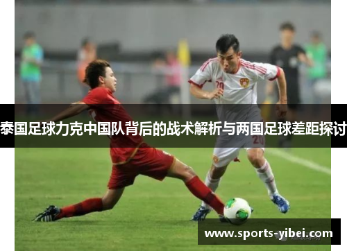 泰国足球力克中国队背后的战术解析与两国足球差距探讨